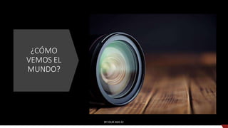 ¿CÓMO
VEMOS EL
MUNDO?
BY EDLM AGO 22
Universidad de Piura
 