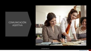 COMUNICACIÓN
ASERTIVA
BY EDLM AGO 22
Universidad de Piura
 