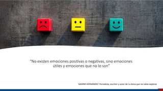 “No existen emociones positivas o negativas, sino emociones
útiles y emociones que no lo son”
GASPAR HERNÁNDEZ Periodista, escritor y autor de La dona que no sabia explorar
Universidad de Piura
 