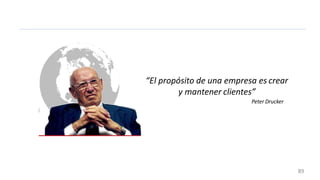 “El propósito de una empresa es crear
y mantener clientes”
Peter Drucker
89
 