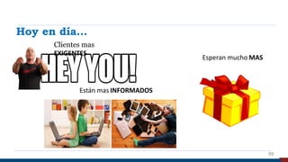 Esperan mucho MAS
Están mas INFORMADOS
Hoy en día…
Clientes mas
EXIGENTES
99
 