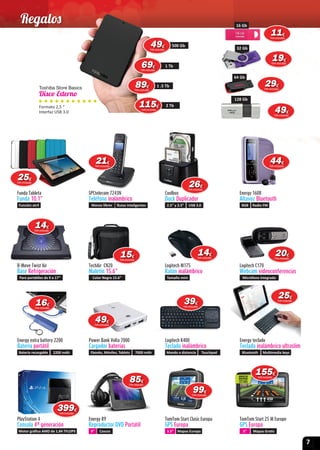 7
128 Gb
64 Gb
32 Gb32 Gb
128 Gb
64 Gb
TechAir CN20
Maletín 15.6”
Color Negro 15.6”
Funda Tableta
Funda 10.1”
Función atril
Coolbox
Dock Duplicador
2.5” y 3.5” USB 3.0
PlayStation 4
Consola 4ª generación
Motor gráﬁco AMD de 1.84 TFLOPS
TomTom Start 25 M Europe
GPS Europa
5” Mapas Gratis
TomTom Start Clasic Europa
GPS Europa
3.5” Mapas Europa
Power Bank Volta 7000
Cargador baterías
Ebooks, Móviles, Tablets 7000 mAh
Energy R9
Reproductor DVD Portátil
9” Cascos
Energy extra battery 2200
Batería portátil
Batería recargable 2200 mAh
Logitech M175
Ratón inalámbrico
Tamaño mini
Logitech C170
Webcam videoconferencias
Micrófono integrado
Logitech K400
Teclado inalámbrico
Mando a distancia Touchpad
Energy teclado
Teclado inalámbrico ultraslim
Bluetooth Multimedia keys
Energy 1608
Altavoz Bluetooth
8GB Radio FM
Toshiba Store Basics
Disco Externo
Formato 2,5 “
Interfaz USB 3.0
SPCtelecom 7243N
Teléfono inalámbrico
Manos libres Rutas inteligentes
SPCtelecom 7243N
1414€
IVA incluido
2626€
IVA incluido
155155€
IVA incluido
9999€
IVA incluido
1414€
IVA incluido
399399€
IVA incluido
4949€
IVA incluido
TechAir CN20
151515€
IVA incluido
8585€
IVA incluido
1616€
IVA incluido
2020€
IVA incluido
393939€
IVA incluido
2525€
IVA incluido
4444€
IVA incluido
500 Gb4949€
IVA incluido
1 Tb6969€
IVA incluido
1 .5 Tb8989€
IVA incluido
2 Tb115115€
IVA incluido
16 Gb
2121€
IVA incluido
2525€
IVA incluido
1111€
IVA incluido
1919€
IVA incluido
2929€
IVA incluido
4949€
IVA incluido
Regalos
B-Move Twist Air
Base Refrigeración
Para portátiles de 9 a 17’’
 