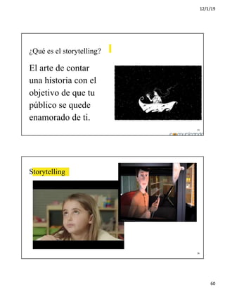 12/1/19
60
35
¿Qué es el storytelling?
El arte de contar
una historia con el
objetivo de que tu
público se quede
enamorado de ti.
36
Storytelling
 