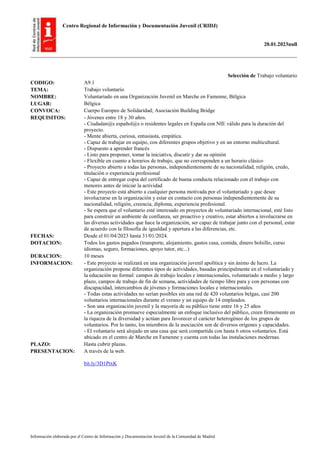 Centro Regional de Información y Documentación Juvenil (CRIDJ)
20.01.2023null
Información elaborada por el Centro de Información y Documentación Juvenil de la Comunidad de Madrid
Selección de Trabajo voluntario
CODIGO: A9.1
TEMA: Trabajo voluntario
NOMBRE: Voluntariado en una Organización Juvenil en Marche en Famenne, Bélgica
LUGAR: Bélgica
CONVOCA: Cuerpo Europeo de Solidaridad; Asociación Building Bridge
REQUISITOS: - Jóvenes entre 18 y 30 años.
- Ciudadan@s español@s o residentes legales en España con NIE válido para la duración del
proyecto.
- Mente abierta, curiosa, entusiasta, empática.
- Capaz de trabajar en equipo, con diferentes grupos objetivo y en un entorno multicultural.
- Dispuesto a aprender francés
- Listo para proponer, tomar la iniciativa, discutir y dar su opinión
- Flexible en cuanto a horarios de trabajo, que no corresponden a un horario clásico
- Proyecto abierto a todas las personas, independientemente de su nacionalidad, religión, credo,
titulación o experiencia profesional
- Capaz de entregar copia del certificado de buena conducta relacionado con el trabajo con
menores antes de iniciar la actividad
- Este proyecto está abierto a cualquier persona motivada por el voluntariado y que desee
involucrarse en la organización y estar en contacto con personas independientemente de su
nacionalidad, religión, creencia, diploma, experiencia profesional.
- Se espera que el voluntario esté interesado en proyectos de voluntariado internacional, esté listo
para construir un ambiente de confianza, ser proactivo y creativo, estar abiertos a involucrarse en
las diversas actividades que hace la organización, ser capaz de trabajar junto con el personal, estar
de acuerdo con la filosofía de igualdad y apertura a las diferencias, etc.
FECHAS: Desde el 01/04/2023 hasta 31/01/2024.
DOTACION: Todos los gastos pagados (transporte, alojamiento, gastos casa, comida, dinero bolsillo, curso
idiomas, seguro, formaciones, apoyo tutor, etc...)
DURACION: 10 meses
INFORMACION: - Este proyecto se realizará en una organización juvenil apolítica y sin ánimo de lucro. La
organización propone diferentes tipos de actividades, basadas principalmente en el voluntariado y
la educación no formal: campos de trabajo locales e internacionales, voluntariado a medio y largo
plazo, campos de trabajo de fin de semana, actividades de tiempo libre para y con personas con
discapacidad, intercambios de jóvenes y formaciones locales e internacionales.
- Todas estas actividades no serían posibles sin una red de 420 voluntarios belgas, casi 200
voluntarios internacionales durante el verano y un equipo de 14 empleados.
- Son una organización juvenil y la mayoría de su público tiene entre 16 y 25 años
- La organización promueve especialmente un enfoque inclusivo del público, creen firmemente en
la riqueza de la diversidad y actúan para favorecer el carácter heterogéneo de los grupos de
voluntarios. Por lo tanto, los miembros de la asociación son de diversos orígenes y capacidades.
- El voluntario será alojado en una casa que será compartida con hasta 6 otros voluntarios. Está
ubicado en el centro de Marche en Famenne y cuenta con todas las instalaciones modernas.
PLAZO: Hasta cubrir plazas.
PRESENTACION: A través de la web.
bit.ly/3D1PtxK
 