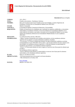 Centro Regional de Información y Documentación Juvenil (CRIDJ)
20.01.2023null
Información elaborada por el Centro de Información y Documentación Juvenil de la Comunidad de Madrid
Selección de Becas en España
CODIGO: A3.4 ; B16.1
TEMA: Estudios universitarios ; Enseñanzas Artísticas
NOMBRE: Becas de Excelencia para Cursar Estudios en las Universidades y Centros Superiores de
Enseñanzas Artísticas de la Comunidad de Madrid Curso 2022/2023
LUGAR: Madrid, Comunidad
CONVOCA: Comunidad de Madrid, Consejería de Educación y Universidades
REQUISITOS: Podrán ser beneficiarios los estudiantes que, reuniendo los requisitos establecidos, se encuentren
matriculados en enseñanzas oficiales en una universidad de la Comunidad de Madrid o en un
centro adscrito a la misma y cuya sede se encuentre en la Comunidad de Madrid o en un centro
superior de enseñanzas artísticas de la Comunidad de Madrid durante el curso académico
2022/2023.
DOTACION: La cuantía de la beca será de 2.100 euros.
INFORMACION: - Objeto: Facilitar el desarrollo de los estudios universitarios y de las enseñanzas artísticas
superiores de los alumnos con aprovechamiento académico excelente.
- Se convocan 3.215 becas al estudio para alumnos con aprovechamiento académico excelente
correspondientes al curso 2022/2023, de las cuales 1.125 son para alumnos de nuevo ingreso en la
universidad o en enseñanzas artísticas superiores y 2.090 para alumnos ya matriculados en
enseñanzas universitarias o en enseñanzas artísticas superiores.
- De las 1.125 becas para alumnos de nuevo ingreso se reservan cinco becas para los alumnos que
acceden a
las enseñanzas artísticas superiores.
- De las 2.090 becas para alumnos ya matriculados se reservan cinco becas para los alumnos
matriculados en las enseñanzas artísticas superiores.
PLAZO: Hasta el 1 de febrero de 2023.
PRESENTACION: - De forma presencial, por envío postal o de forma telemática.
- Más información en el enlace web.
bit.ly/3Xrmbkj
FUENTE: BOCM 11/01/2023 Nº9.
 