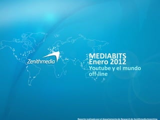 MEDIABITS
          Enero 2012
          Youtube y el mundo
          off-line




Reporte realizado por el departamento de Research de Zenithmedia Argentina
 