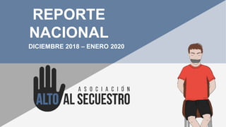 DICIEMBRE 2018 – ENERO 2020
REPORTE
NACIONAL
 