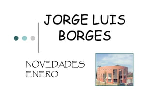 JORGE LUIS
    BORGES
NOVEDADES
ENERO
 