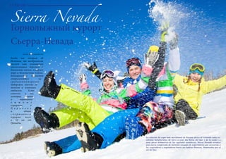 68 Bсе по-русски - Vse po russki Vse po russki - Bсе по-русски 69
Sierra Nevada
Горнолыжный курорт
Сьерра-Невада
Когда мы говорим об
Испании, то воображение
рисует нам плантации
апельсиновых деревьев и
банановых пальм, лазурное
море и бесконечные пляжи.
Большинство туристов
отправляются на
с р е д и з е м н о м о р с к о е
побережье именно за
теплом и пляжным
отдыхом. Есть,
конечно, и те,
которые знают
о тридцати
л ы ж н ы х
курортах в
П и р и н е я х
и одном
с п о р т и в н о м
курорте всего
в 32 км от
Гранады.
ТУРИЗМ
Автор: Кристина Восток
La estación de esquí más meridional de Europa ofrece al visitante unas ex-
celentes instalaciones de nieve a unas dos horas del mar y de la costa y a
unos pocos kilómetros de las capitales andaluzas. Sierra Nevada arranca
una nueva temporada de invierno cargada de experiencias que arrastran a
los esquiadores y esquiadoras hasta sus laderas blancas, iluminadas por el
sol del Sur.
 