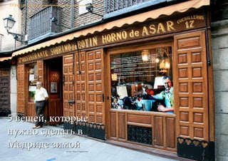 82 Bсе по-русски - Vse po russki Vse po russki - Bсе по-русски 83
ТУРИЗМ
5 вещей, которые
нужно сделать в
Мадриде зимойАвтор : Ольга Тараканова
5 вещей, которые
нужно сделать в
Мадриде зимой
 