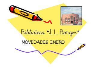 Biblioteca “J. L. Borges”
           “J.    Borges”
NOVEDADES ENERO
 