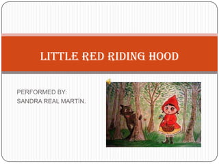 LITTLE RED RIDING HOOD
PERFORMED BY:
SANDRA REAL MARTÍN.

 