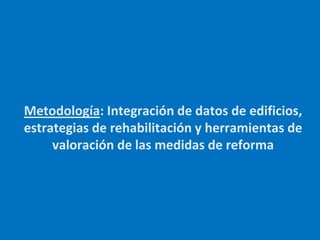 Metodología: Integración de datos de edificios,
estrategias de rehabilitación y herramientas de
valoración de las medidas ...