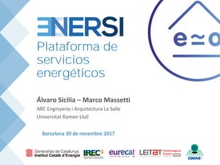 Barcelona 30 de novembre 2017
Plataforma de
servicios
energéticos
Álvaro Sicilia – Marco Massetti
ARC Enginyeria i Arquitectura La Salle
Universitat Ramon Llull
 