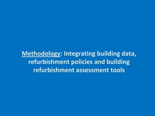Methodology: Integrating building data,
refurbishment policies and building
refurbishment assessment tools
 