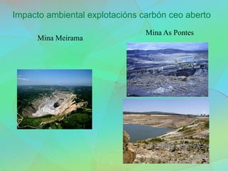 Impacto ambiental explotacións carbón ceo aberto
Mina As Pontes
Mina Meirama
 