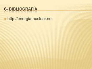 6- BIBLIOGRAFÍA
 http://energia-nuclear.net
 