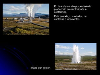 En Islandia un alto porcentaxe da producción de electricidade é xeotérmica. Esta enerxía, como todas, ten vantaxas e inconvintes. Imaxe dun geiser. 