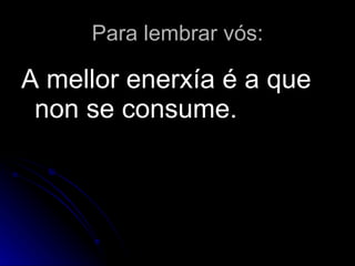 Para lembrar vós: A mellor enerxía é a que non se consume. 