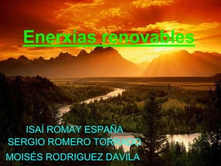 Enerxías renovables
ISAÍ ROMAY ESPAÑA
SERGIO ROMERO TORRADO
MOISÉS RODRIGUEZ DAVILA
 