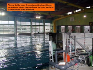 Piscina de Ourense. A enerxía xeotérmica utilízase
para quecer a auga das piscinas e para uso sanitario
por medio dun intercambiador.

 