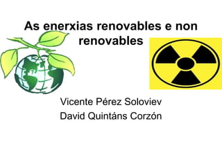 As enerxias renovables e non
renovables
Vicente Pérez Soloviev
David Quintáns Corzón
 