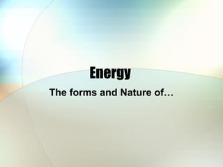 Energy
The forms and Nature of…
 