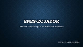 ENES-ECUADOR
Examen Nacional para la Educación Superior
OSWALDO AGUILAR MORA
 