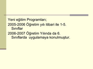 Yeni eğitim Programları; 2005-2006 Öğretim yılı itibari ile 1-5. Sınıflar 2006-2007 Öğretim Yılında da 6. Sınıflarda  uygulamaya konulmuştur. 
