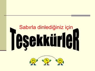 Sabırla dinlediğiniz için TeşekkürleR 
