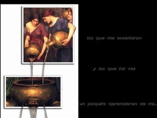 un poquito aprendieron de mi.. los que me enseñaron y los que tal vez 