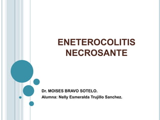 ENETEROCOLITIS
         NECROSANTE



Dr. MOISES BRAVO SOTELO.
Alumna: Nelly Esmeralda Trujillo Sanchez.
 