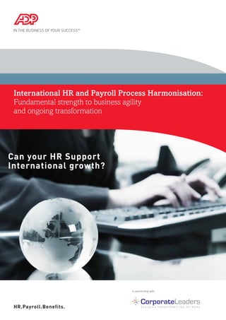 In partnership with:
HR.Payroll.Benefits.
International HR and Payroll Process Harmonisation:
Fundamental strength to business agility
and ongoing transformation
Can your HR Support
International growth?
 
