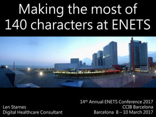 Making the most of
140 characters at ENETS
Len Starnes
Digital Healthcare Consultant
14th Annual ENETS Conference 2017
CCIB Barcelona
Barcelona 8 – 10 March 2017
 