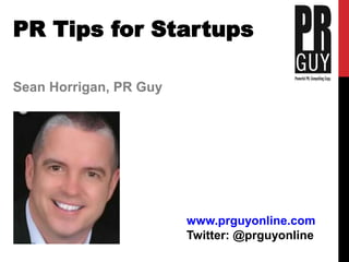 Sean Horrigan, PR Guy
PR Tips for Startups
www.prguyonline.com
Twitter: @prguyonline
 