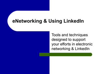 eNetworking & Using LinkedIn Tools and techniques designed to support your efforts in electronic networking & LinkedIn 