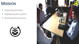 MISSION
 Supporting the Ideas
 Highlighting the Creative
 Developing the Business
 