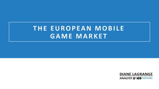 @icodiane Online Games Consulting & Services
THE EUROPEAN MOBILE
GAME MARKET
 