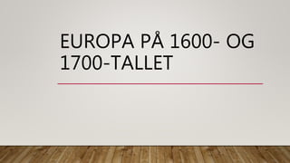 EUROPA PÅ 1600- OG
1700-TALLET
 