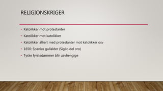 RELIGIONSKRIGER
• Katolikker mot protestanter
• Katolikker mot katolikker
• Katolikker alliert med protestanter mot katolikker osv
• 1650: Spanias gullalder (Siglio del oro)
• Tyske fyrstedømmer blir uavhengige
 