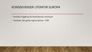 KONSEKVENSER UTENFOR EUROPA
• Amerika: frigjøring fra Storbritannia; revolusjon
• Frankrike: det gamle regime fjernes i 1789
 