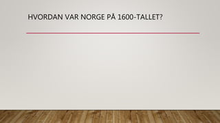 HVORDAN VAR NORGE PÅ 1600-TALLET?
 