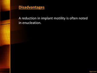 Disadvantages
A reduction in implant motility is often noted
in enucleation.
 
