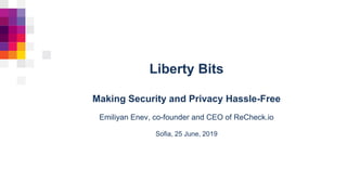 Liberty Bits
Making Security and Privacy Hassle-Free
Emiliyan Enev, co-founder and CEO of ReCheck.io
Sofia, 25 June, 2019
 