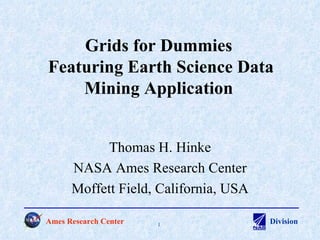 Grids for Dummies  Featuring Earth Science Data Mining Application Thomas H. Hinke NASA Ames Research Center Moffett Field, California, USA 