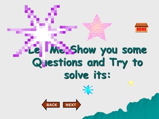 Let Me Show you some
Questions and Try to
solve its:
NEXT
BACK
 
