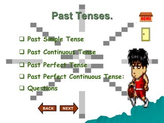 Past Tenses.
 Past Simple Tense
 Past Continuous Tense
 Past Perfect Tense
 Past Perfect Continuous Tense:
 Questions
NEXT
BACK
 