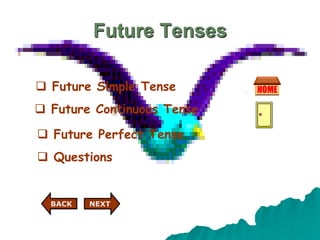 Future Tenses
 Future Simple Tense
 Future Continuous Tense
 Future Perfect Tense
 Questions
NEXT
BACK
 