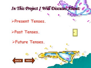 Present Tenses.
Past Tenses.
Future Tenses.
In This Project I Will Discuses About:
NEXT
BACK
 