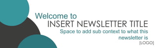 INSERT NEWSLETTER TITLE
Welcome to
[LOGO]
Space to add sub context to what this
newsletter is
 